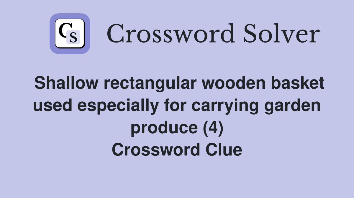 Shallow rectangular wooden basket used especially for carrying garden produce (4) Crossword